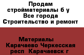 Продам стройматериалы б/у - Все города Строительство и ремонт » Материалы   . Карачаево-Черкесская респ.,Карачаевск г.